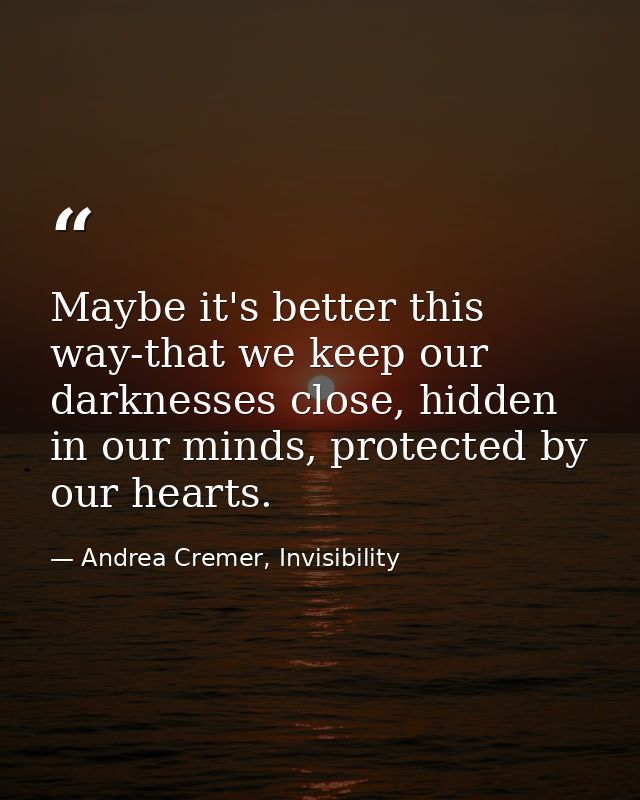 Maybe it's better this way-that we keep our darknesses close, hidden in our minds, protected by our hearts. — Andrea Cremer, Invisibility