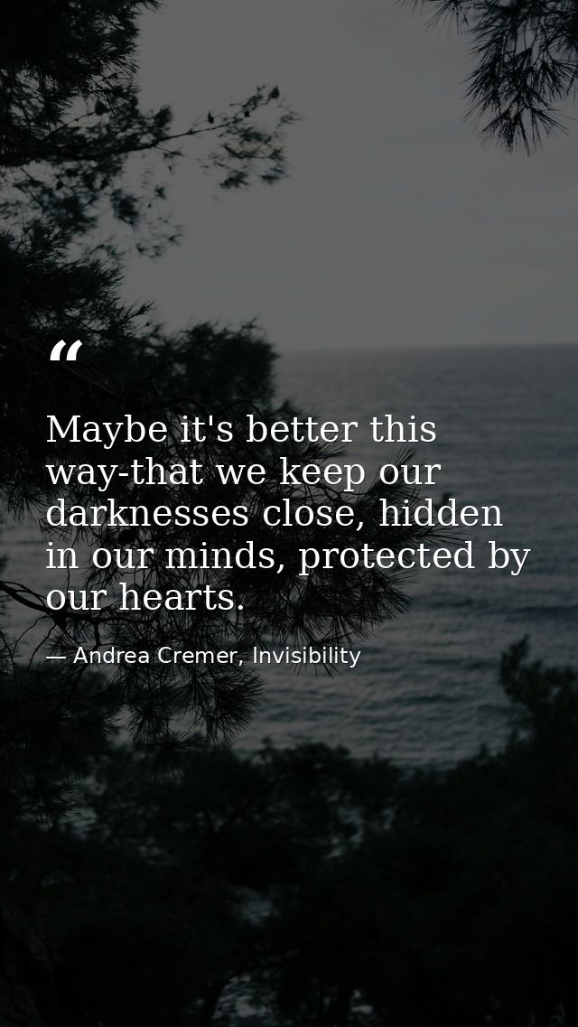 Maybe it's better this way-that we keep our darknesses close, hidden in our minds, protected by our hearts. — Andrea Cremer, Invisibility