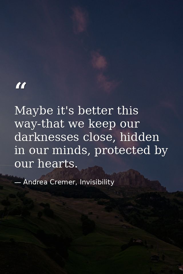 Maybe it's better this way-that we keep our darknesses close, hidden in our minds, protected by our hearts. — Andrea Cremer, Invisibility