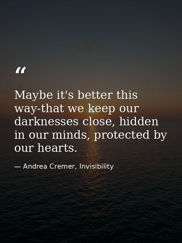 Maybe it's better this way-that we keep our darknesses close, hidden in our minds, protected by our hearts. — Andrea Cremer, Invisibility