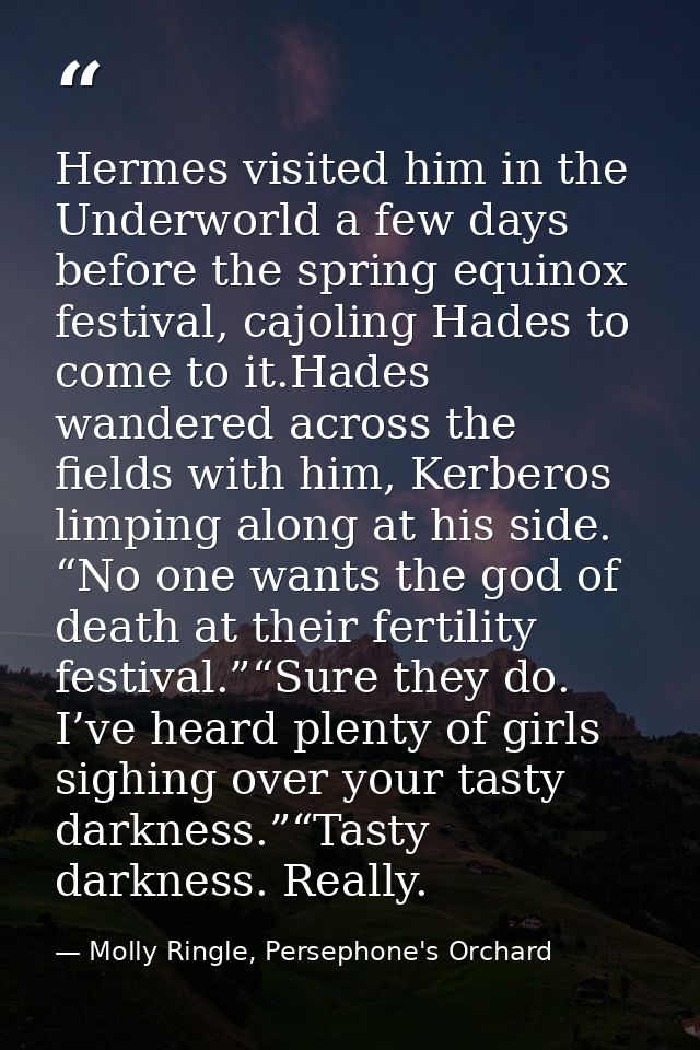 Hermes visited him in the Underworld a few days before the spring equinox festival, cajoling Hades to come to it.Hades w — Molly Ringle, Persephone's Orchard
