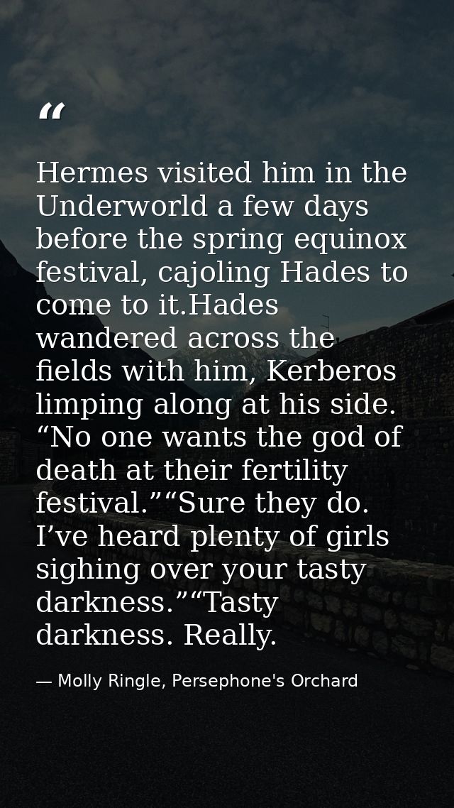 Hermes visited him in the Underworld a few days before the spring equinox festival, cajoling Hades to come to it.Hades w — Molly Ringle, Persephone's Orchard