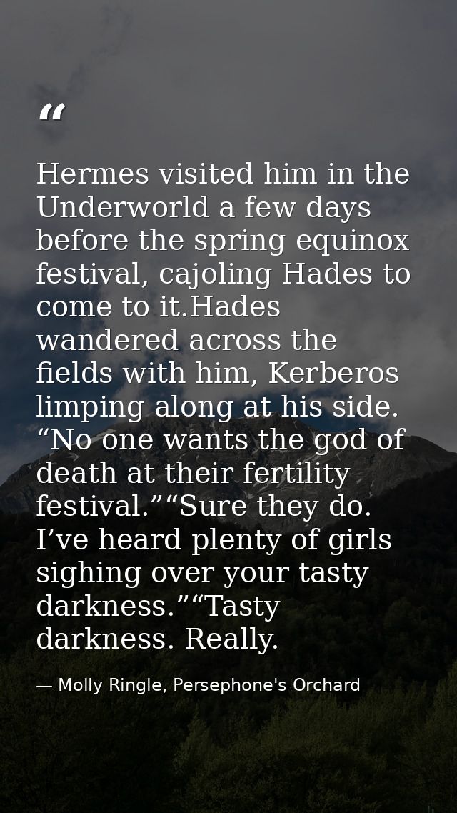 Hermes visited him in the Underworld a few days before the spring equinox festival, cajoling Hades to come to it.Hades w — Molly Ringle, Persephone's Orchard
