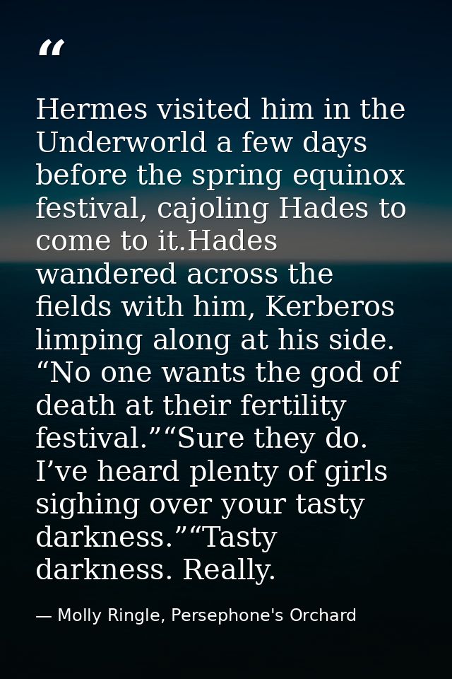 Hermes visited him in the Underworld a few days before the spring equinox festival, cajoling Hades to come to it.Hades w — Molly Ringle, Persephone's Orchard