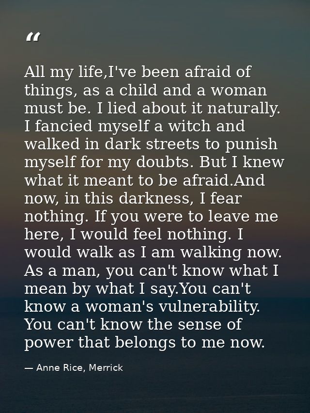 All my life,I've been afraid of things, as a child and a woman must be. I lied about it naturally. I fancied myself a wi — Anne Rice, Merrick