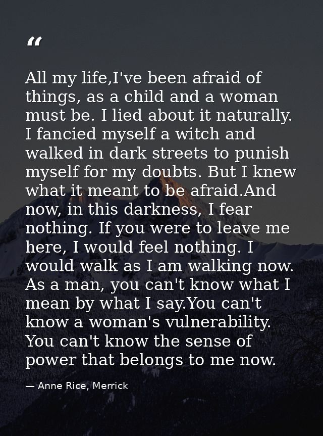 All my life,I've been afraid of things, as a child and a woman must be. I lied about it naturally. I fancied myself a wi — Anne Rice, Merrick