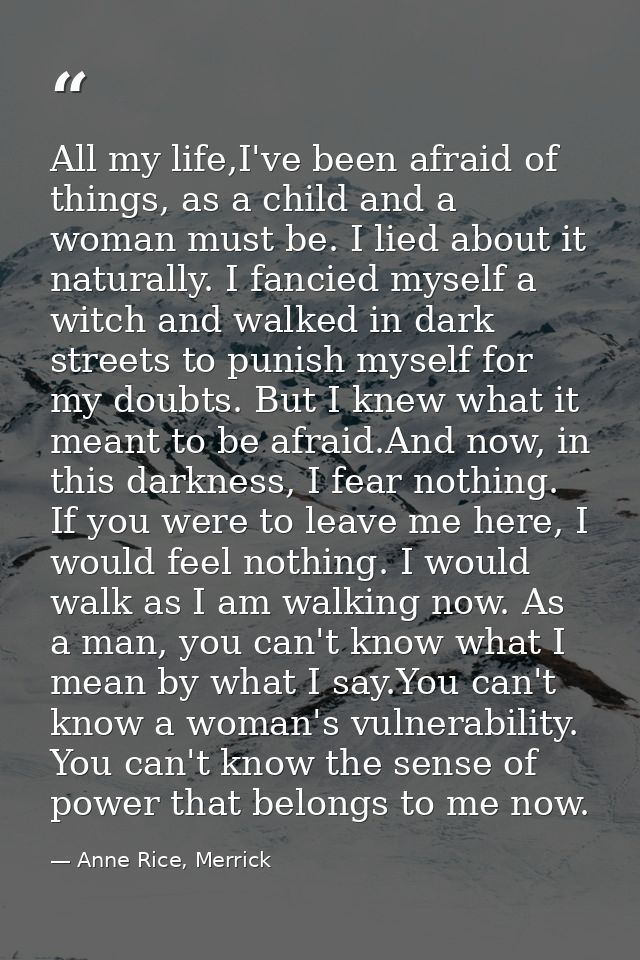 All my life,I've been afraid of things, as a child and a woman must be. I lied about it naturally. I fancied myself a wi — Anne Rice, Merrick