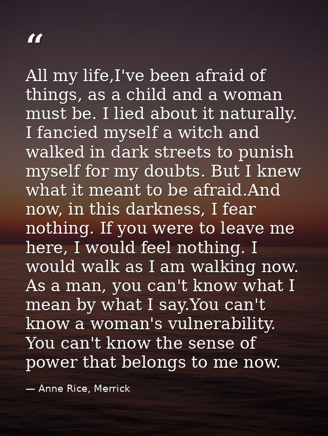 All my life,I've been afraid of things, as a child and a woman must be. I lied about it naturally. I fancied myself a wi — Anne Rice, Merrick