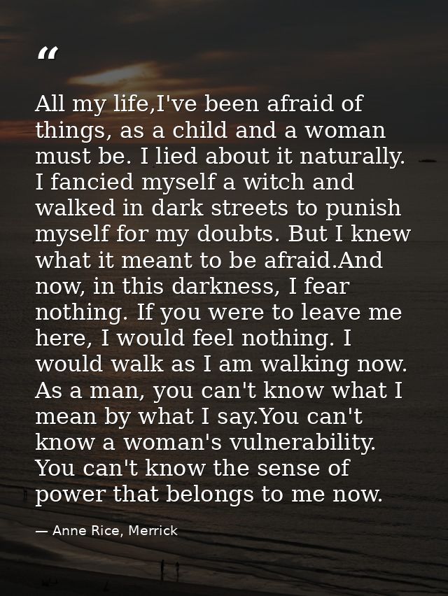 All my life,I've been afraid of things, as a child and a woman must be. I lied about it naturally. I fancied myself a wi — Anne Rice, Merrick