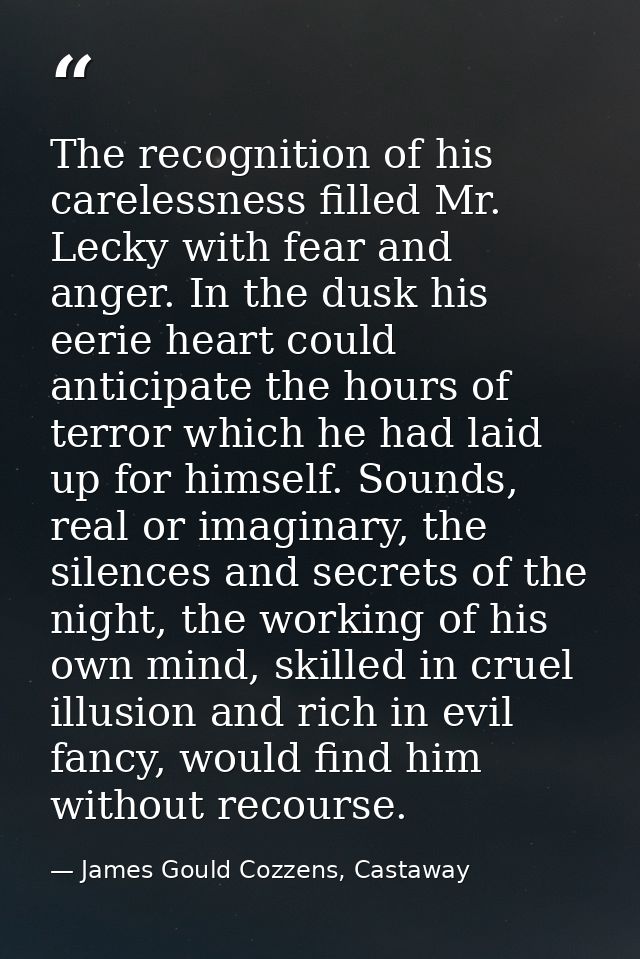 The recognition of his carelessness filled Mr. Lecky with fear and anger. In the dusk his eerie heart could anticipate t — James Gould Cozzens, Castaway