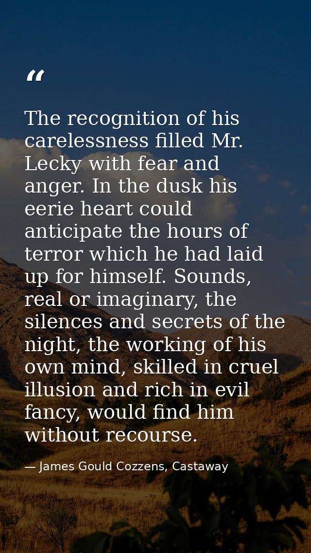 The recognition of his carelessness filled Mr. Lecky with fear and anger. In the dusk his eerie heart could anticipate t — James Gould Cozzens, Castaway