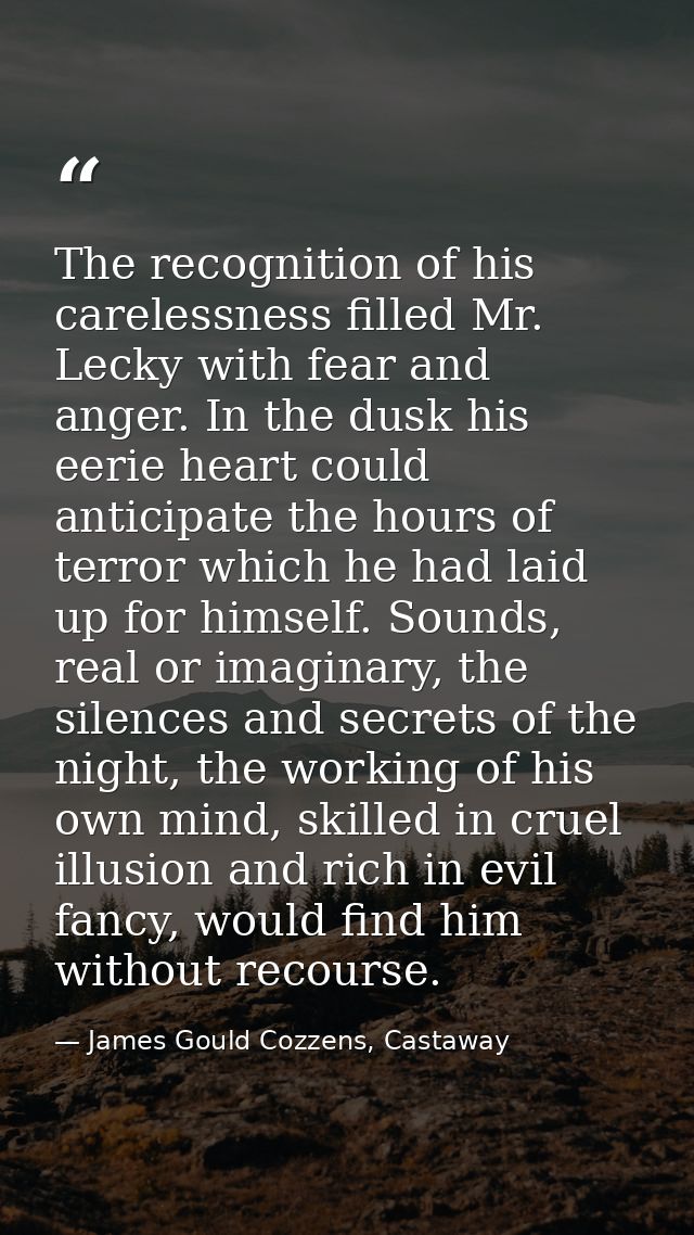 The recognition of his carelessness filled Mr. Lecky with fear and anger. In the dusk his eerie heart could anticipate t — James Gould Cozzens, Castaway