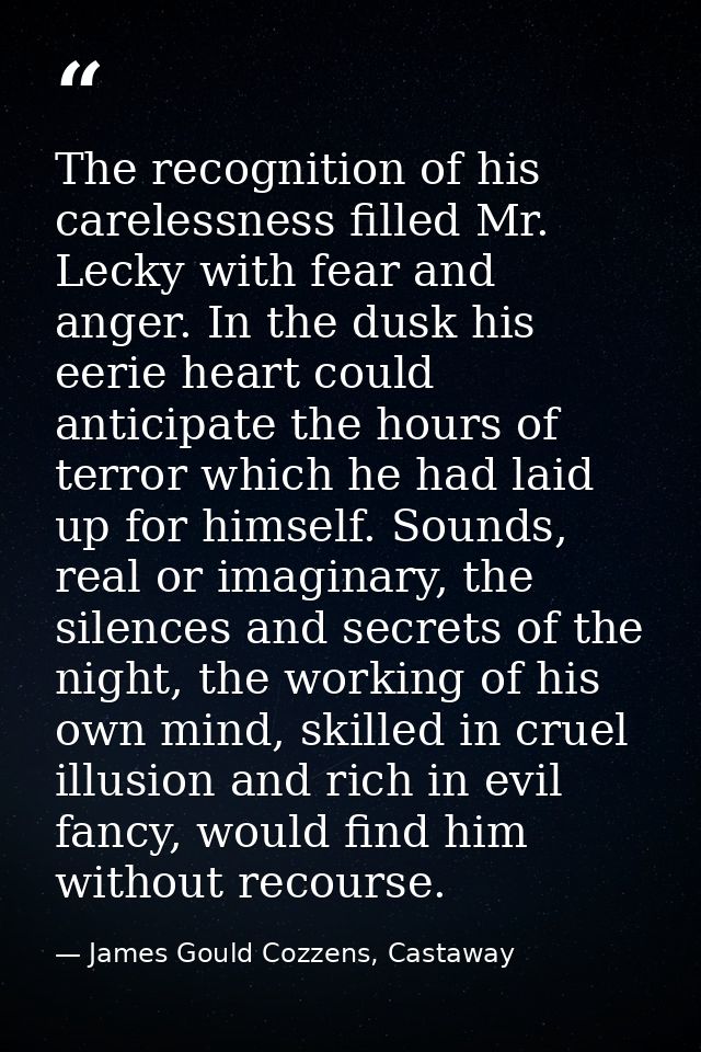The recognition of his carelessness filled Mr. Lecky with fear and anger. In the dusk his eerie heart could anticipate t — James Gould Cozzens, Castaway