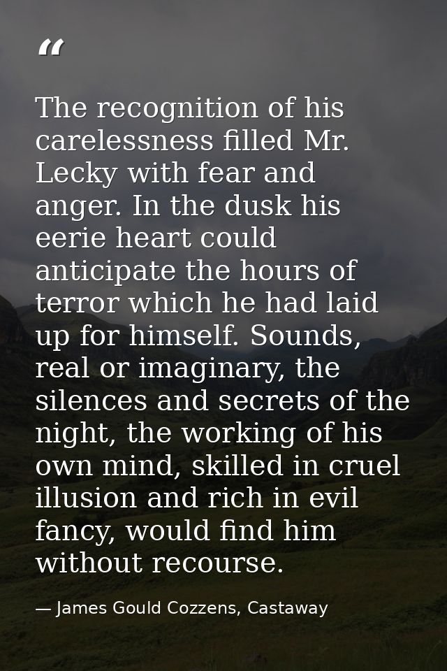 The recognition of his carelessness filled Mr. Lecky with fear and anger. In the dusk his eerie heart could anticipate t — James Gould Cozzens, Castaway