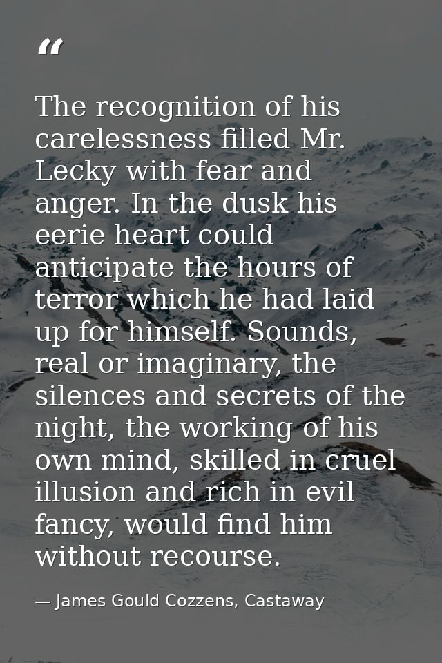 The recognition of his carelessness filled Mr. Lecky with fear and anger. In the dusk his eerie heart could anticipate t — James Gould Cozzens, Castaway