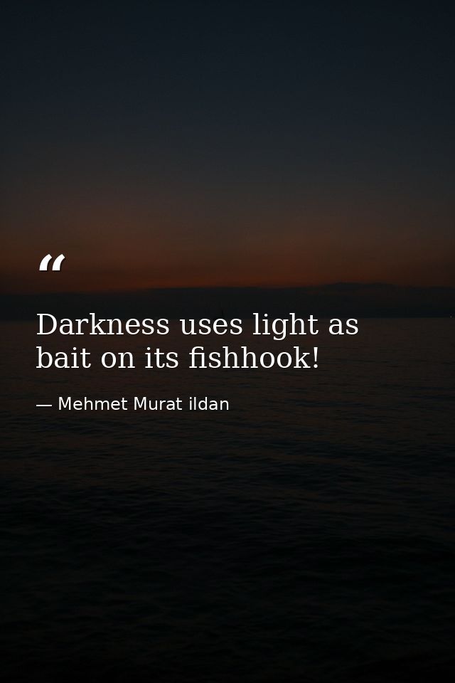 Darkness uses light as bait on its fishhook! — Mehmet Murat ildan