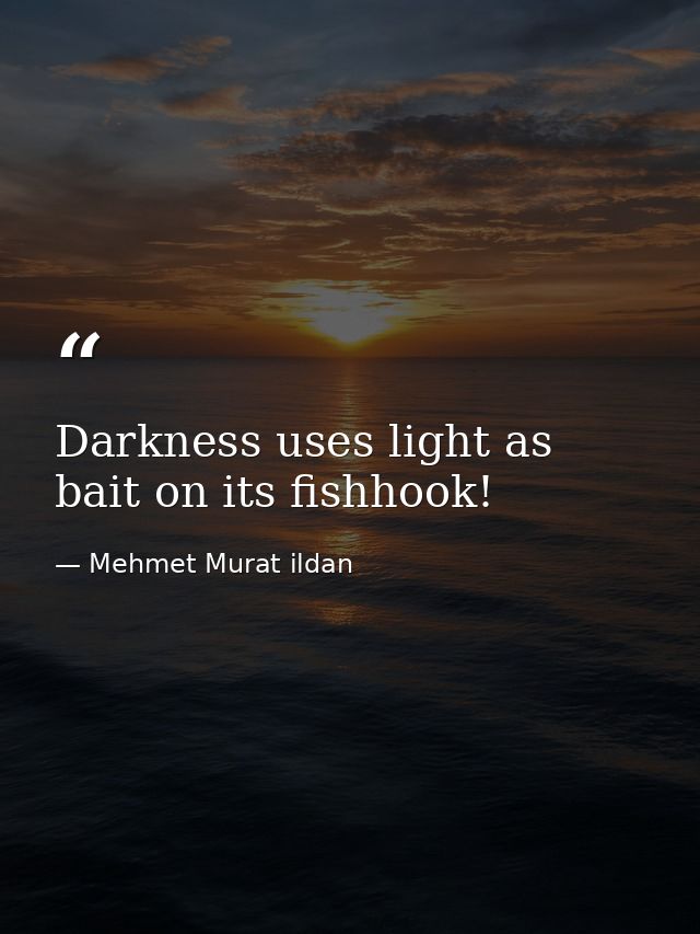 Darkness uses light as bait on its fishhook! — Mehmet Murat ildan