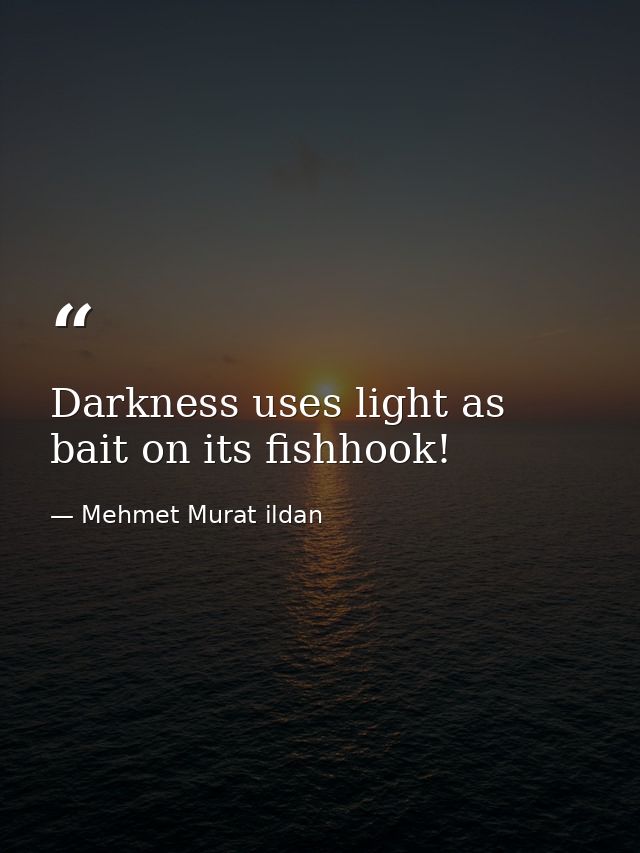 Darkness uses light as bait on its fishhook! — Mehmet Murat ildan