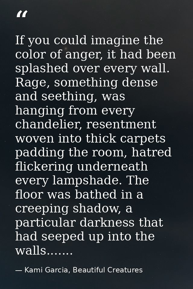 If you could imagine the color of anger, it had been splashed over every wall. Rage, something dense and seething, was h — Kami Garcia, Beautiful Creatures