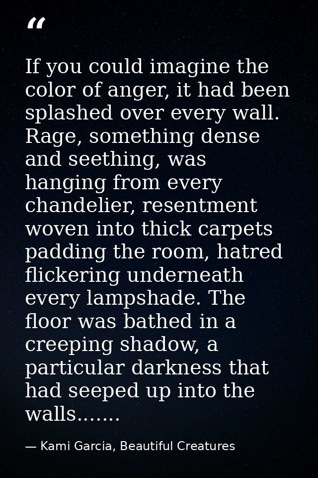 If you could imagine the color of anger, it had been splashed over every wall. Rage, something dense and seething, was h — Kami Garcia, Beautiful Creatures