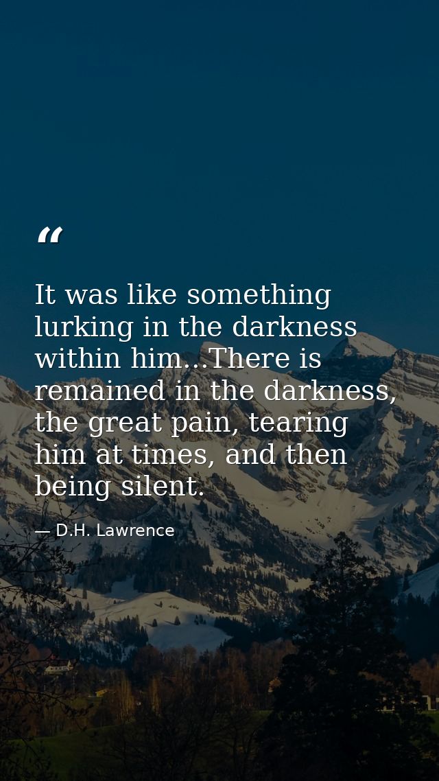 It was like something lurking in the darkness within him...There is remained in the darkness, the great pain, tearing hi — D.H. Lawrence