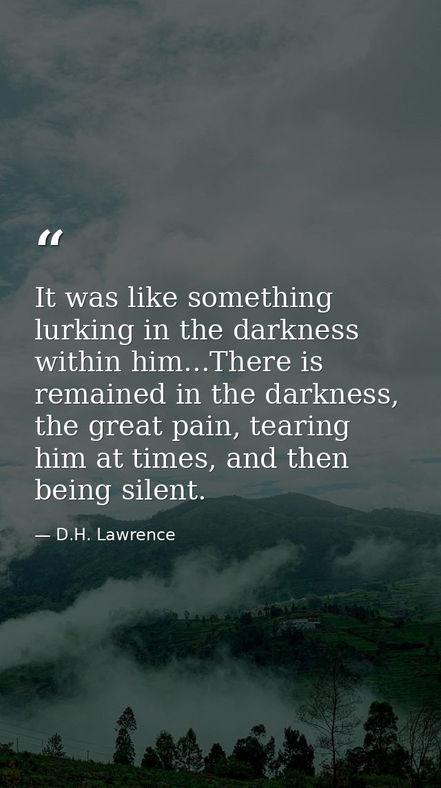 It was like something lurking in the darkness within him...There is remained in the darkness, the great pain, tearing hi — D.H. Lawrence