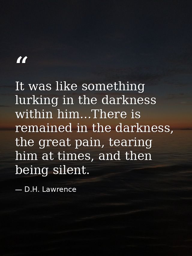 It was like something lurking in the darkness within him...There is remained in the darkness, the great pain, tearing hi — D.H. Lawrence