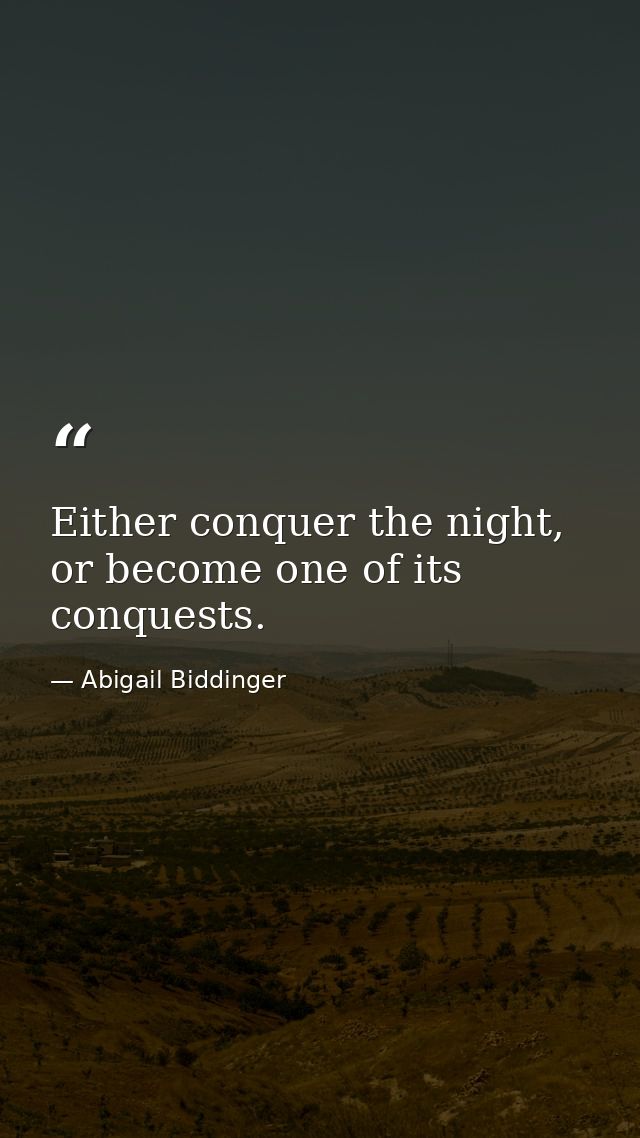 Either conquer the night, or become one of its conquests. — Abigail Biddinger