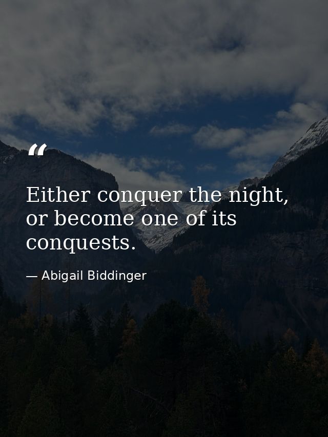 Either conquer the night, or become one of its conquests. — Abigail Biddinger