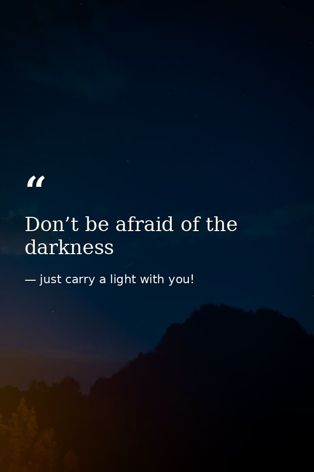 Don’t be afraid of the darkness — just carry a light with you!