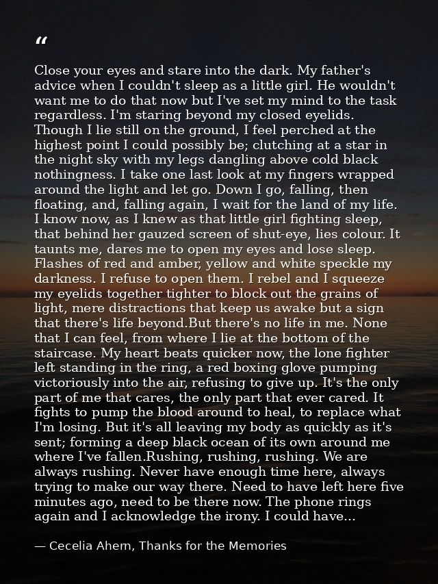 Close your eyes and stare into the dark. My father's advice when I couldn't sleep as a little girl. He wouldn't want me  — Cecelia Ahern, Thanks for the Memories