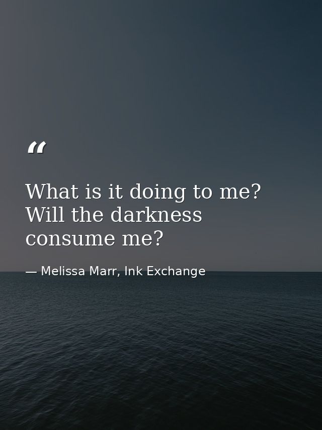 What is it doing to me? Will the darkness consume me? — Melissa Marr, Ink Exchange