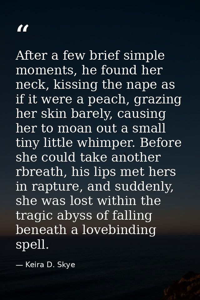 After a few brief simple moments, he found her neck, kissing the nape as if it were a peach, grazing her skin barely, ca — Keira D. Skye