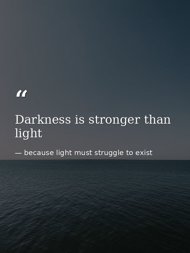 Darkness is stronger than light — because light must struggle to exist