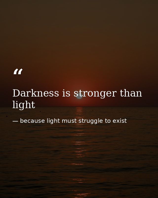 Darkness is stronger than light — because light must struggle to exist