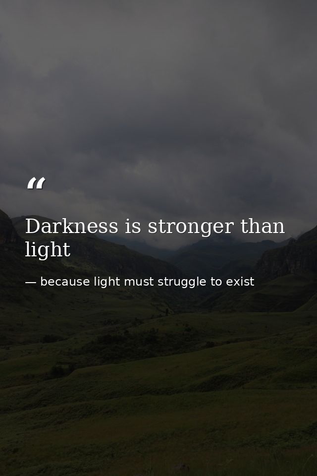 Darkness is stronger than light — because light must struggle to exist