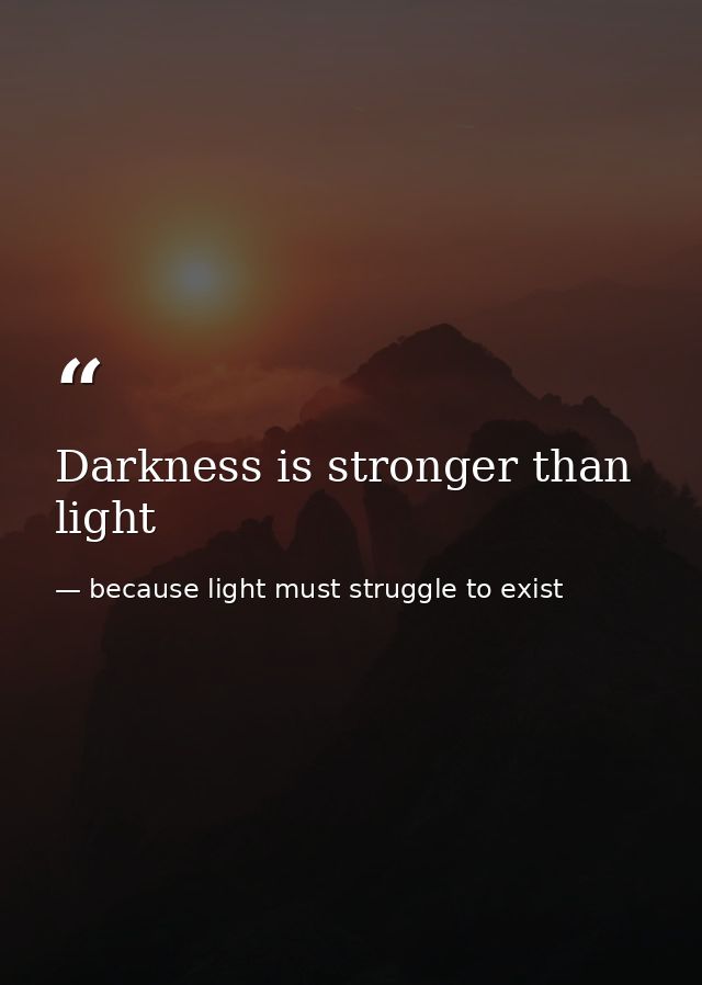 Darkness is stronger than light — because light must struggle to exist