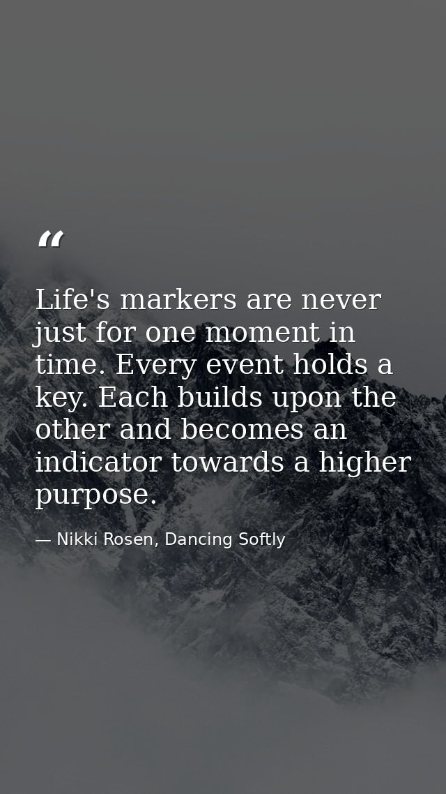 Life's markers are never just for one moment in time. Every event holds a key. Each builds upon the other and becomes an — Nikki Rosen, Dancing Softly