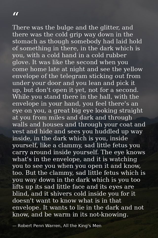 There was the bulge and the glitter, and there was the cold grip way down in the stomach as though somebody had laid hol — Robert Penn Warren, All the King's Men