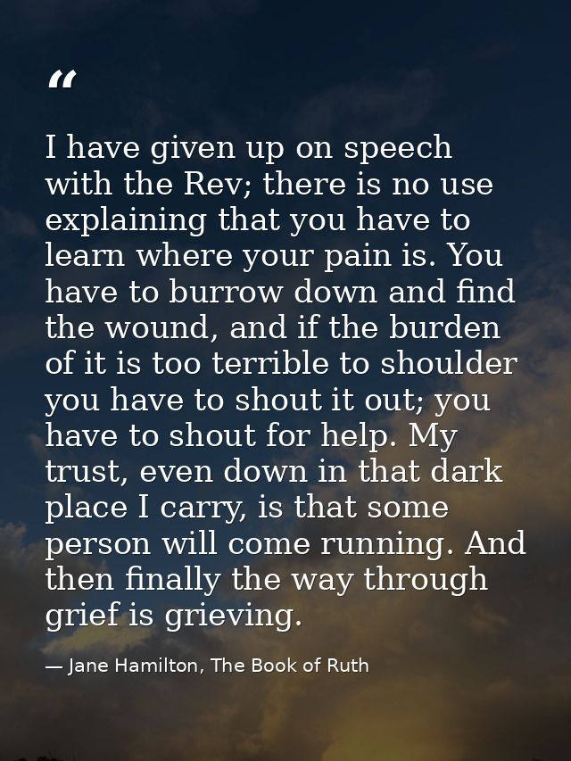 I have given up on speech with the Rev; there is no use explaining that you have to learn where your pain is. You have t — Jane Hamilton, The Book of Ruth