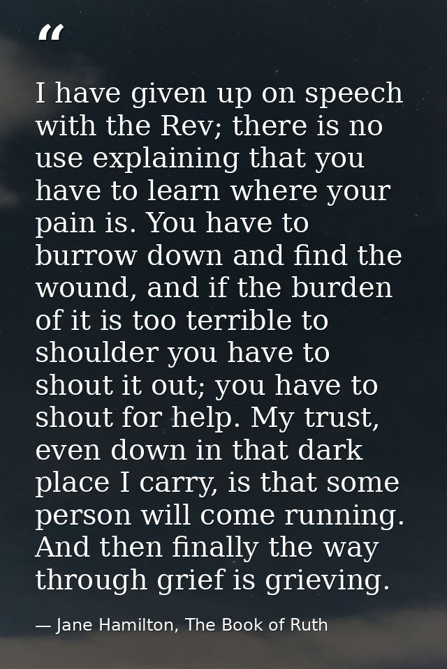I have given up on speech with the Rev; there is no use explaining that you have to learn where your pain is. You have t — Jane Hamilton, The Book of Ruth