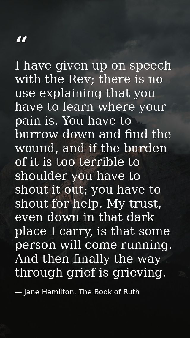 I have given up on speech with the Rev; there is no use explaining that you have to learn where your pain is. You have t — Jane Hamilton, The Book of Ruth