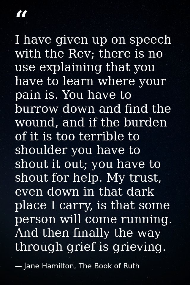 I have given up on speech with the Rev; there is no use explaining that you have to learn where your pain is. You have t — Jane Hamilton, The Book of Ruth
