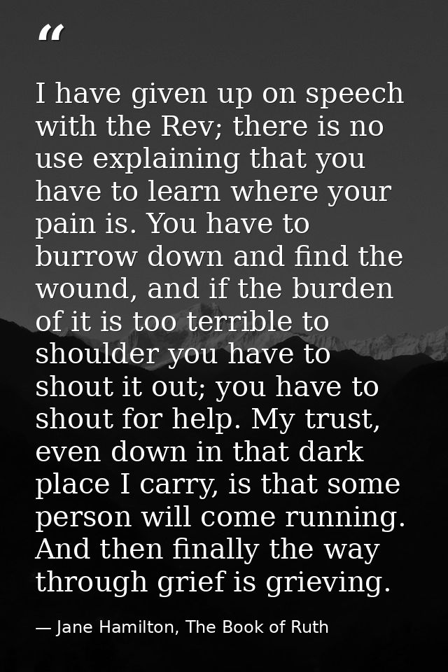I have given up on speech with the Rev; there is no use explaining that you have to learn where your pain is. You have t — Jane Hamilton, The Book of Ruth