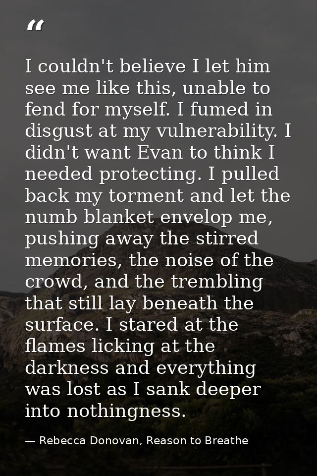 I couldn't believe I let him see me like this, unable to fend for myself. I fumed in disgust at my vulnerability. I didn — Rebecca Donovan, Reason to Breathe
