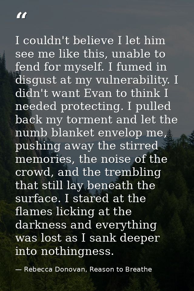 I couldn't believe I let him see me like this, unable to fend for myself. I fumed in disgust at my vulnerability. I didn — Rebecca Donovan, Reason to Breathe