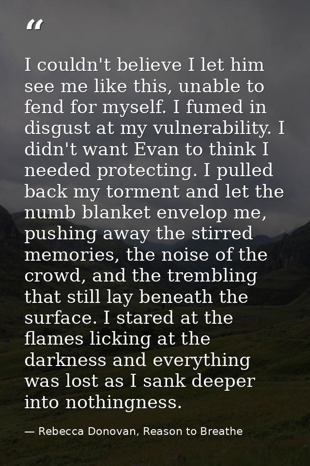 I couldn't believe I let him see me like this, unable to fend for myself. I fumed in disgust at my vulnerability. I didn — Rebecca Donovan, Reason to Breathe