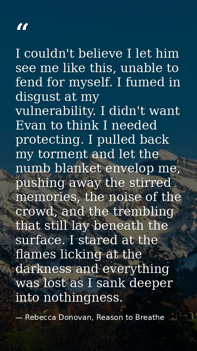 I couldn't believe I let him see me like this, unable to fend for myself. I fumed in disgust at my vulnerability. I didn — Rebecca Donovan, Reason to Breathe