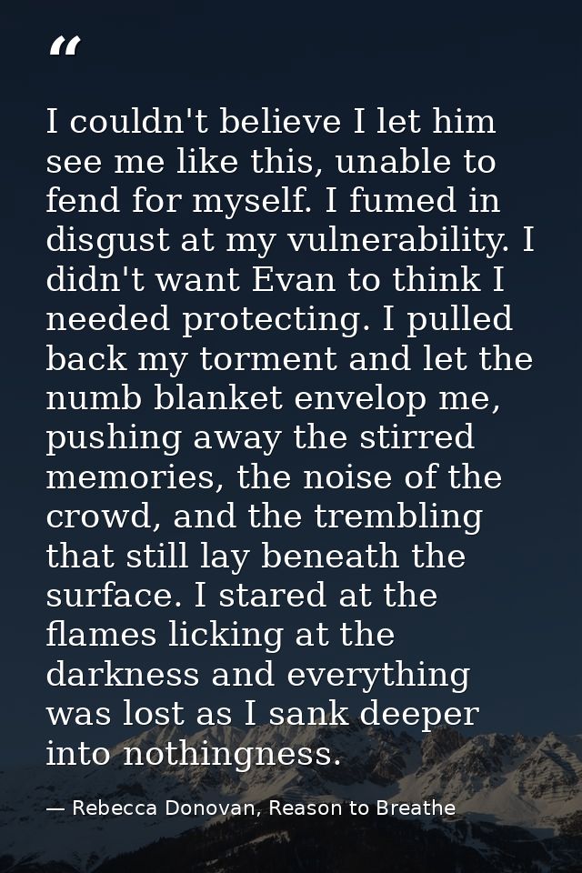 I couldn't believe I let him see me like this, unable to fend for myself. I fumed in disgust at my vulnerability. I didn — Rebecca Donovan, Reason to Breathe