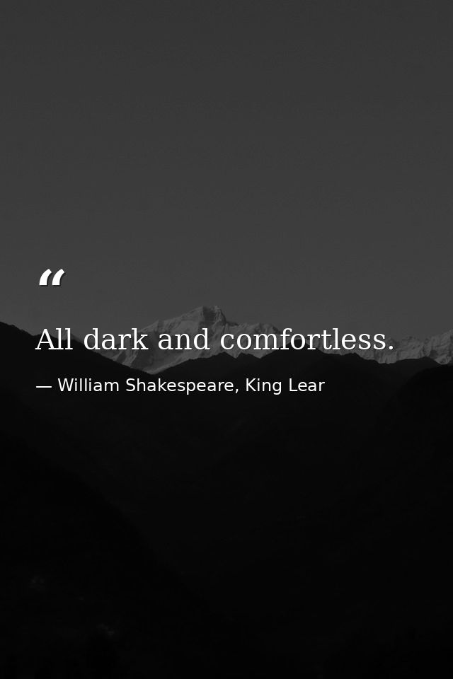All dark and comfortless. — William Shakespeare, King Lear